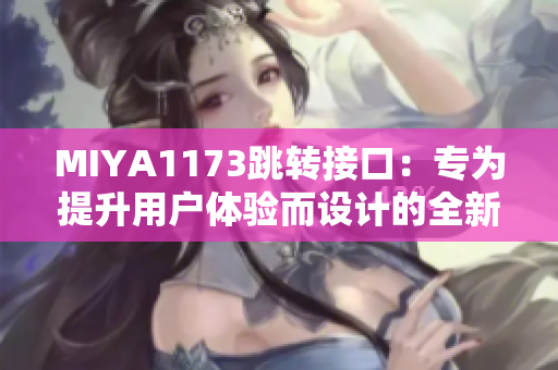 MIYA1173跳轉(zhuǎn)接口：專為提升用戶體驗(yàn)而設(shè)計(jì)的全新鏈接轉(zhuǎn)換工具