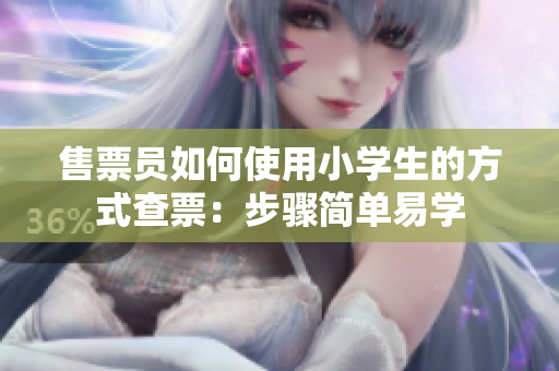 售票員如何使用小學(xué)生的方式查票：步驟簡單易學(xué)