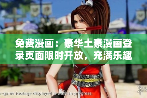 免費(fèi)漫畫(huà)：豪華土豪漫畫(huà)登錄頁(yè)面限時(shí)開(kāi)放，充滿樂(lè)趣的漫畫(huà)世界等你來(lái)探索