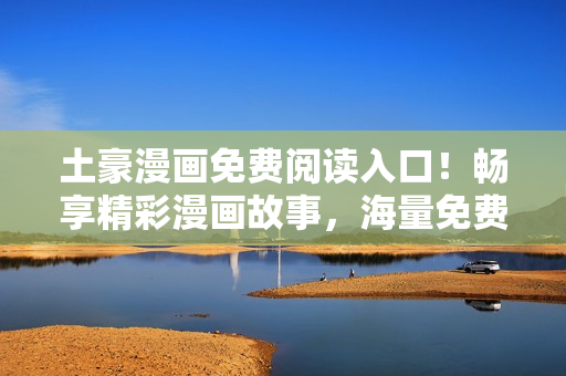 土豪漫畫免費(fèi)閱讀入口！暢享精彩漫畫故事，海量免費(fèi)漫畫等你來看