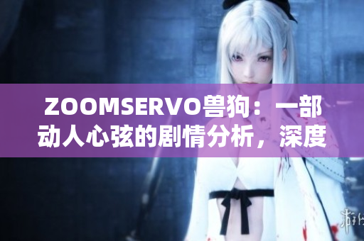 ZOOMSERVO獸狗：一部動人心弦的劇情分析，深度探尋角色內心世界