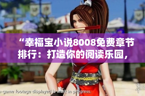 “幸福寶小說8008免費(fèi)章節(jié)排行：打造你的閱讀樂園，盡享精彩故事！”