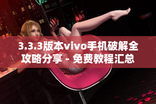 3.3.3版本vivo手機破解全攻略分享 - 免費教程匯總