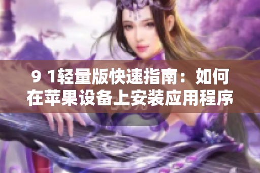 9 1輕量版快速指南：如何在蘋果設(shè)備上安裝應(yīng)用程序