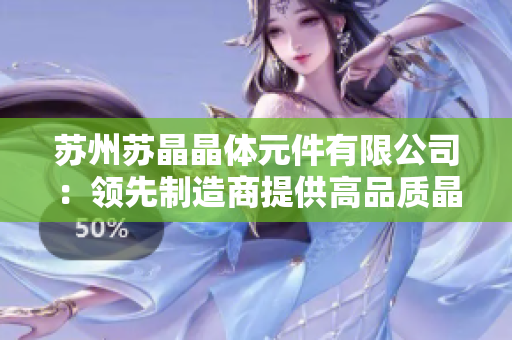 蘇州蘇晶晶體元件有限公司：領先制造商提供高品質晶體元件解決方案