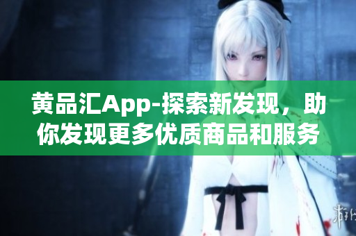 黃品匯App-探索新發(fā)現(xiàn)，助你發(fā)現(xiàn)更多優(yōu)質(zhì)商品和服務(wù)