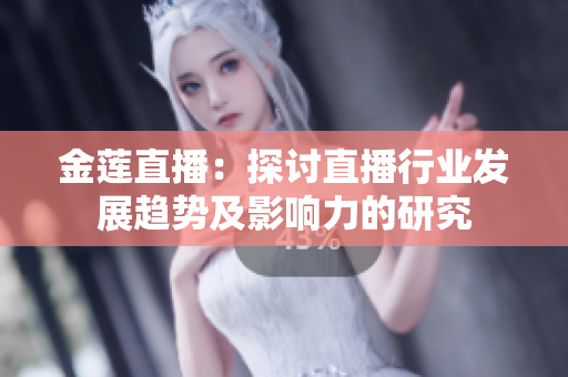金蓮直播：探討直播行業(yè)發(fā)展趨勢及影響力的研究