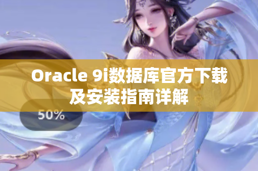 Oracle 9i數(shù)據(jù)庫官方下載及安裝指南詳解