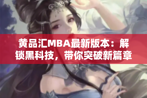 黃品匯MBA最新版本：解鎖黑科技，帶你突破新篇章