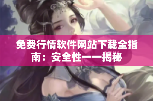 免費(fèi)行情軟件網(wǎng)站下載全指南：安全性一一揭秘
