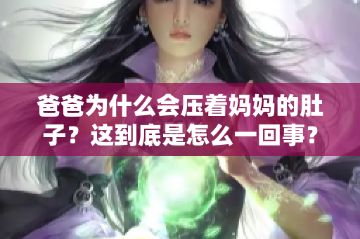 爸爸為什么會壓著媽媽的肚子？這到底是怎么一回事？解釋真相！