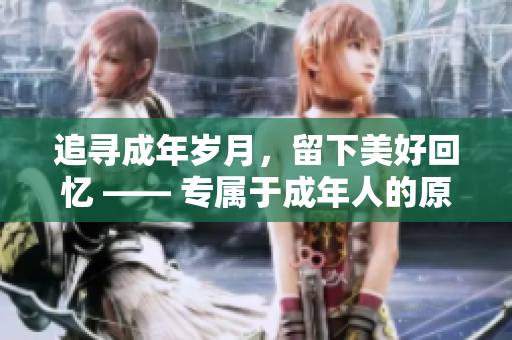 追尋成年歲月，留下美好回憶 —— 專屬于成年人的原始創(chuàng)作歌詞重新詮釋