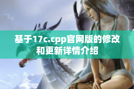基于17c.cpp官網(wǎng)版的修改和更新詳情介紹