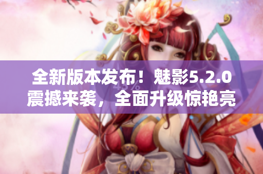全新版本發(fā)布！魅影5.2.0震撼來襲，全面升級(jí)驚艷亮相
