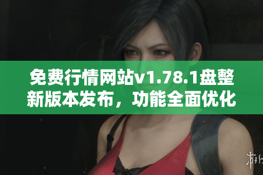 免費(fèi)行情網(wǎng)站v1.78.1盤整新版本發(fā)布，功能全面優(yōu)化