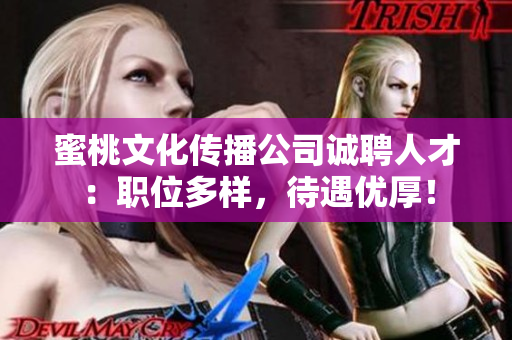 蜜桃文化傳播公司誠(chéng)聘人才：職位多樣，待遇優(yōu)厚！