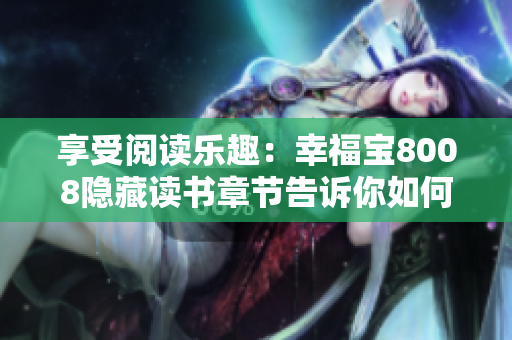享受閱讀樂趣：幸福寶8008隱藏讀書章節(jié)告訴你如何愉快地讀好書