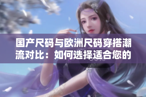 國產(chǎn)尺碼與歐洲尺碼穿搭潮流對(duì)比：如何選擇適合您的尺碼？