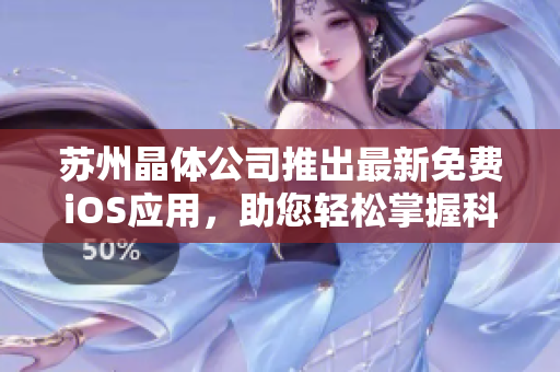 蘇州晶體公司推出最新免費iOS應用，助您輕松掌握科技前沿趨勢