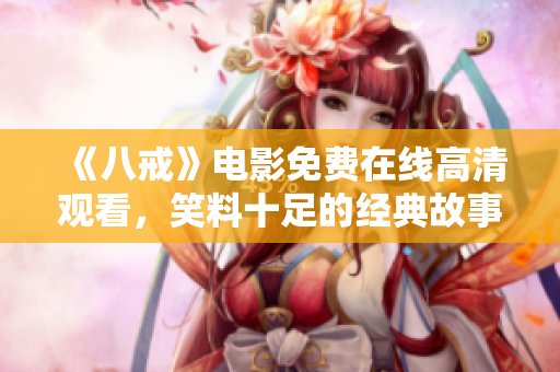 《八戒》電影免費在線高清觀看，笑料十足的經典故事重現！