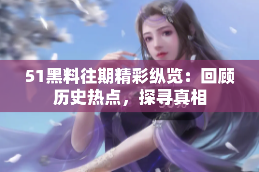51黑料往期精彩縱覽：回顧歷史熱點(diǎn)，探尋真相