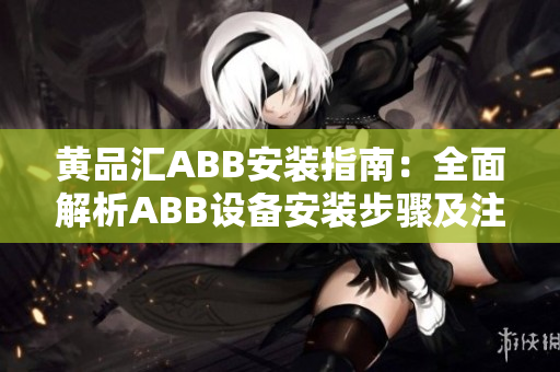 黃品匯ABB安裝指南：全面解析ABB設備安裝步驟及注意事項
