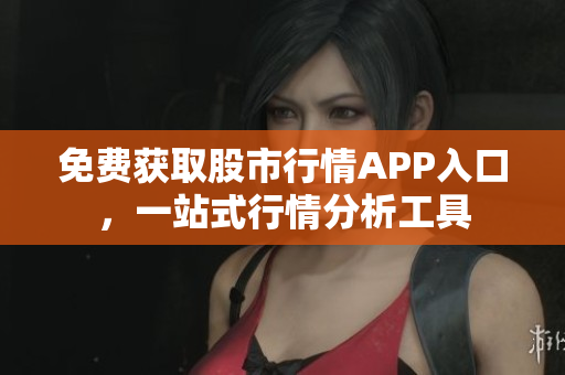 免費(fèi)獲取股市行情APP入口，一站式行情分析工具