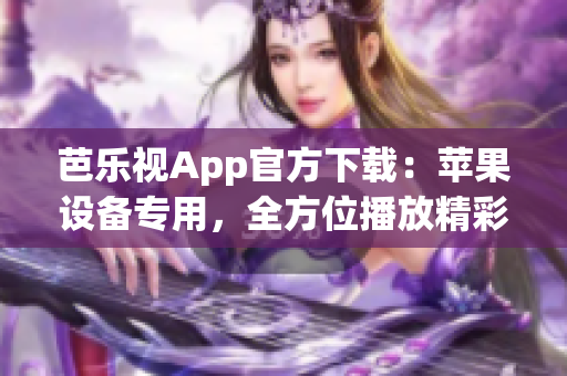 芭樂視App官方下載：蘋果設(shè)備專用，全方位播放精彩內(nèi)容