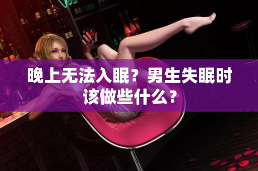 晚上無法入眠？男生失眠時該做些什么？