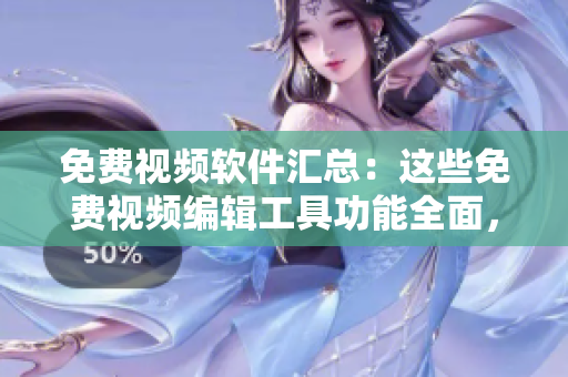 免費(fèi)視頻軟件匯總：這些免費(fèi)視頻編輯工具功能全面，簡(jiǎn)單易用