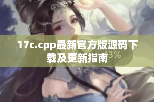 17c.cpp最新官方版源碼下載及更新指南