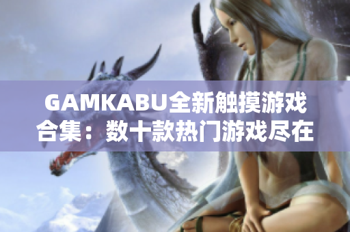 GAMKABU全新觸摸游戲合集：數(shù)十款熱門游戲盡在其中