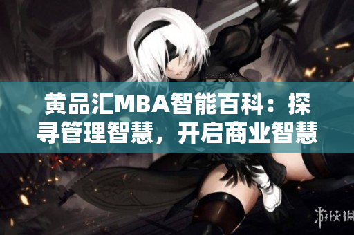 黃品匯MBA智能百科：探尋管理智慧，開啟商業(yè)智慧旅程