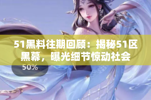 51黑料往期回顧：揭秘51區(qū)黑幕，曝光細(xì)節(jié)驚動(dòng)社會(huì)