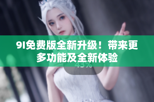9I免費(fèi)版全新升級！帶來更多功能及全新體驗(yàn)