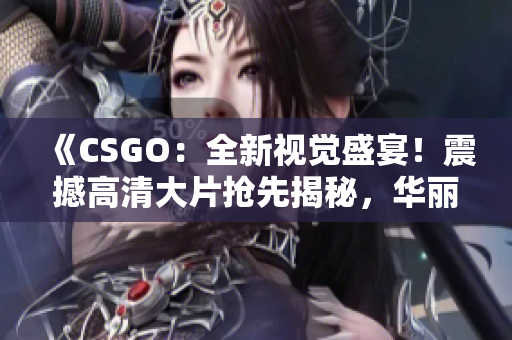 《CSGO：全新視覺盛宴！震撼高清大片搶先揭秘，華麗畫面驚艷呈現(xiàn)！》