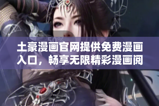 土豪漫畫官網(wǎng)提供免費(fèi)漫畫入口，暢享無限精彩漫畫閱讀