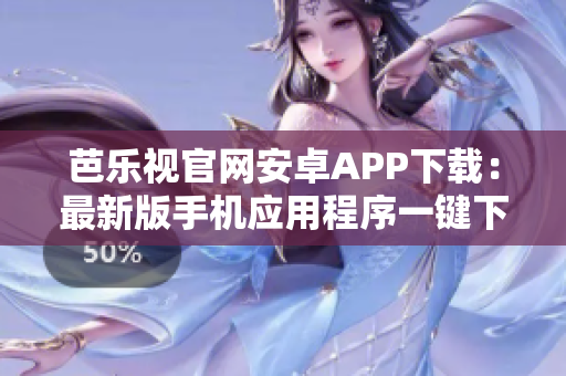 芭樂視官網(wǎng)安卓APP下載：最新版手機(jī)應(yīng)用程序一鍵下載享受高清影視娛樂