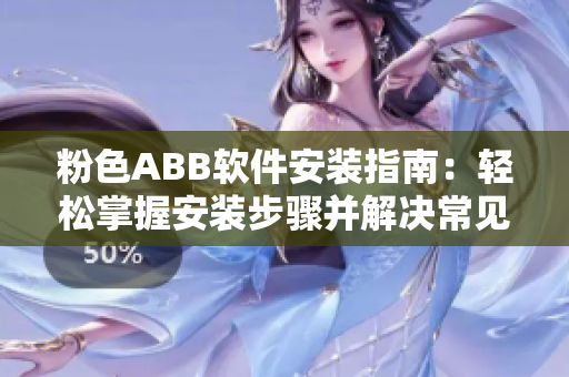 粉色ABB軟件安裝指南：輕松掌握安裝步驟并解決常見(jiàn)問(wèn)題