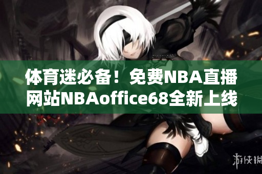 體育迷必備！免費(fèi)NBA直播網(wǎng)站NBAoffice68全新上線