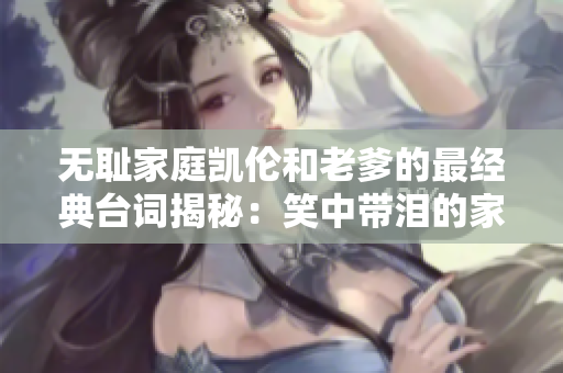 無恥家庭凱倫和老爹的最經(jīng)典臺詞揭秘：笑中帶淚的家庭矛盾