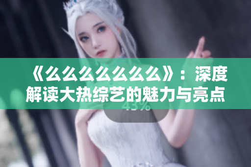 《么么么么么么么》：深度解讀大熱綜藝的魅力與亮點(diǎn)