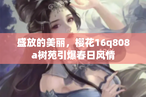 盛放的美麗，櫻花16q808a樹苑引爆春日風情