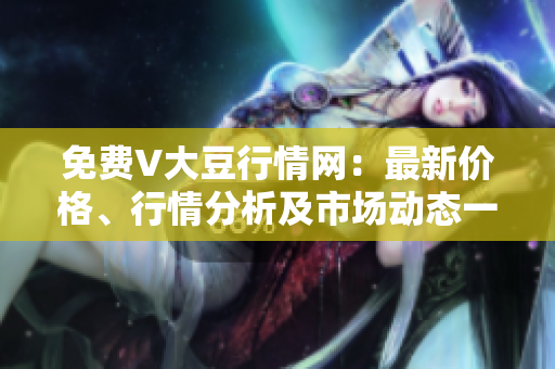 免費V大豆行情網(wǎng)：最新價格、行情分析及市場動態(tài)一網(wǎng)打盡