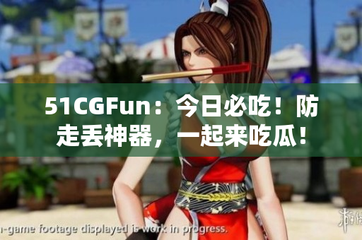 51CGFun：今日必吃！防走丟神器，一起來吃瓜！