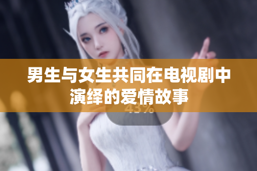男生與女生共同在電視劇中演繹的愛情故事