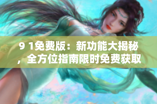 9 1免費(fèi)版：新功能大揭秘，全方位指南限時(shí)免費(fèi)獲取