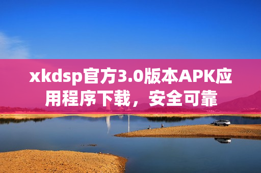 xkdsp官方3.0版本APK應用程序下載，安全可靠