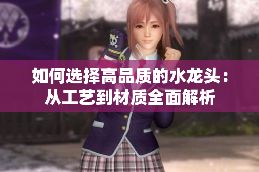如何選擇高品質(zhì)的水龍頭：從工藝到材質(zhì)全面解析