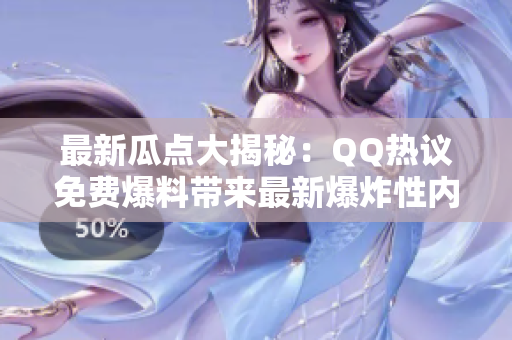 最新瓜點大揭秘：QQ熱議免費爆料帶來最新爆炸性內容